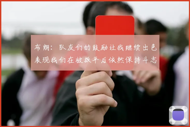布朗：队友们的鼓励让我继续出色表现我们在被扳平后依然保持斗志