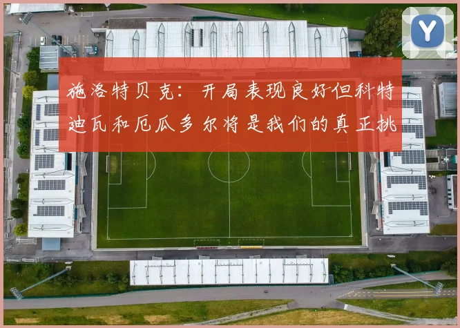 施洛特贝克：开局表现良好但科特迪瓦和厄瓜多尔将是我们的真正挑战