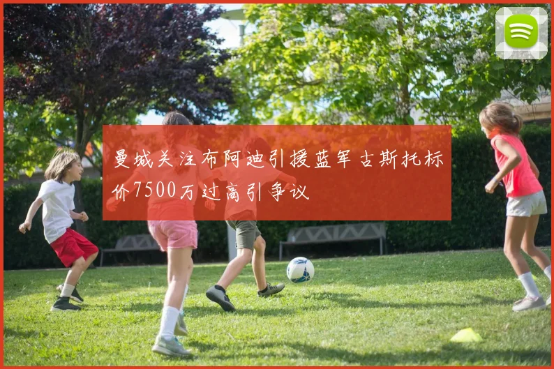 曼城关注布阿迪引援蓝军古斯托标价7500万过高引争议