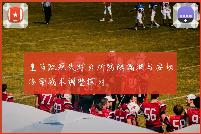 皇马欧冠失球分析防线漏洞与安切洛蒂战术调整探讨