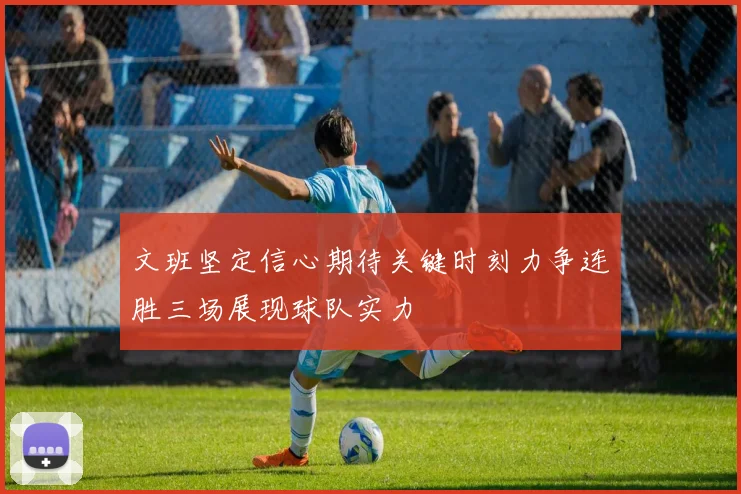 文班坚定信心期待关键时刻力争连胜三场展现球队实力