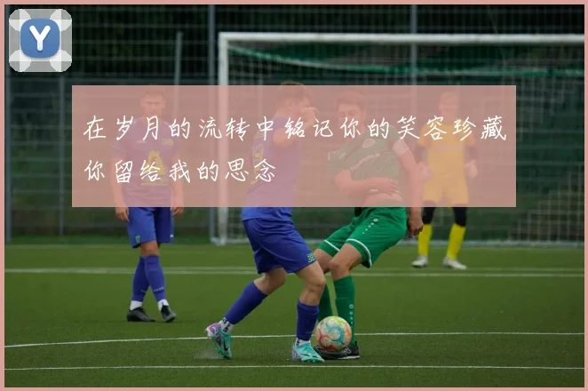 在岁月的流转中铭记你的笑容珍藏你留给我的思念