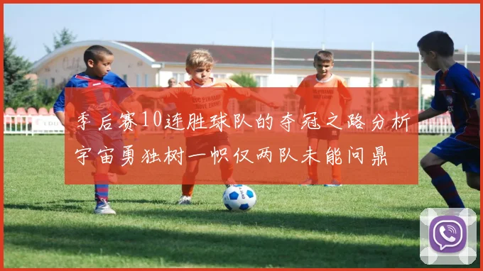 季后赛10连胜球队的夺冠之路分析宇宙勇独树一帜仅两队未能问鼎
