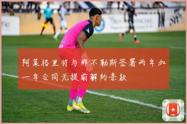 阿莱格里将与那不勒斯签署两年加一年合同无提前解约条款