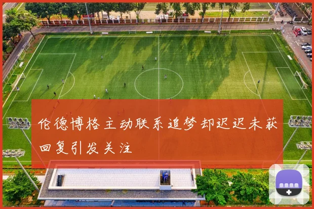 伦德博格主动联系追梦却迟迟未获回复引发关注
